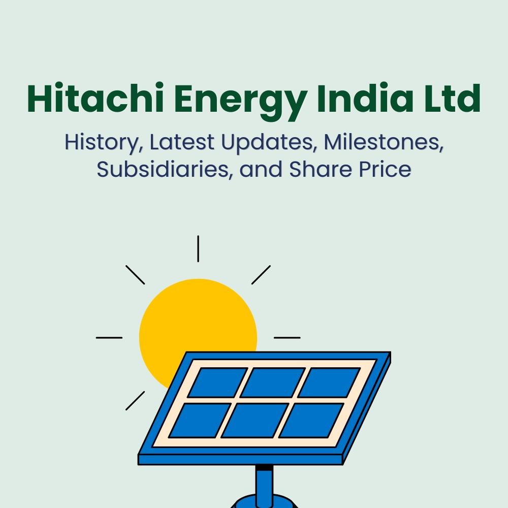 Hitachi Energy India Ltd.- History, Latest Updates, Milestones, Subsidiaries & Share Price