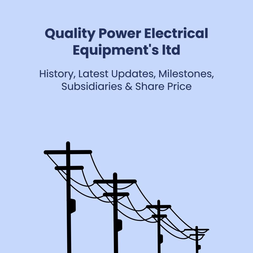 Quality Power Electrical Equipments ltd. - History, Latest Updates, Milestones, Subsidiaries & Share
